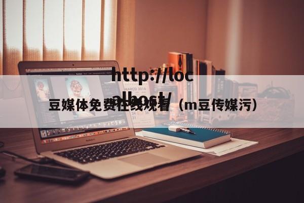 豆媒体免费在线观看(m豆传媒污)