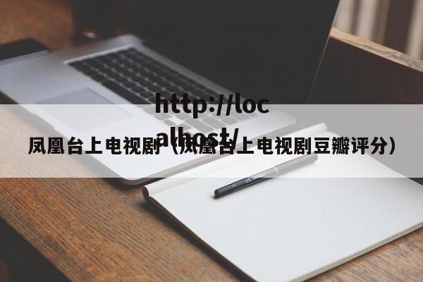 凤凰台上电视剧(凤凰台上电视剧豆瓣评分)